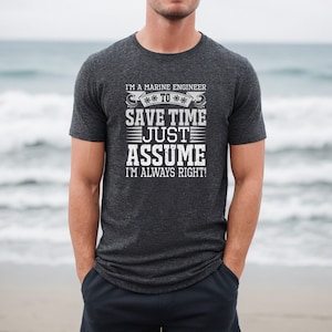 May include: A dark grey t-shirt with a white graphic that reads "I'm a marine engineer to save time just assume I'm always right!"