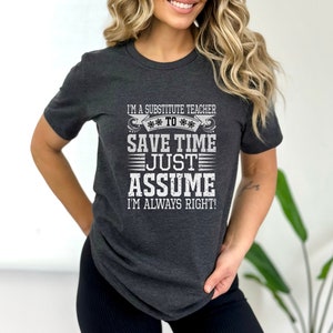 I'm A Substitute Teacher To Save Time Just Assume I'm Always Right Shirt - Cool Substitute Teacher Gift - Funny Substitute Teache