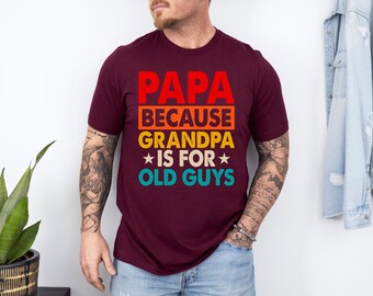 Funny Shirt for Men - Papa Because Grandpa Is For Old Guys - Fathers Day Gift - Birthday Gift to Dad - Husband Gift - Funny Dad