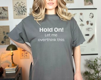 Hold On! Let Me Overthink This. Unisex Shirt for Her or for Him