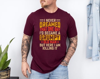 Funny Shirt for Men - I Never Dreamed That One Day I'd Be a Grumpy Old Man - Fathers Day Gift - Birthday Gift to Dad - Husband Gift