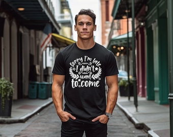 Sorry I'm Late I Didn't Want To Come Unisex Shirt Funny T-Shirt - Sarcastic Shirt - Gift For Her - Gift for Him