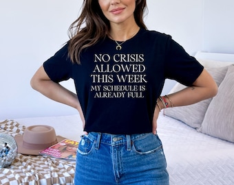 No Crisis Allowed this Week My Schedule Is Already Full Unisex Shirt- Sarcastic No Crisis Shirt - Too Busy For Crisis