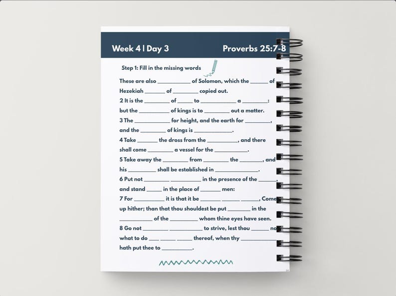 May include: A spiral-bound notebook with a white cover featuring a fill-in-the-blank exercise. The top of the page has the text "Week 4 | Day 3" and "Proverbs 25:7-8". The notebook is on a white surface.