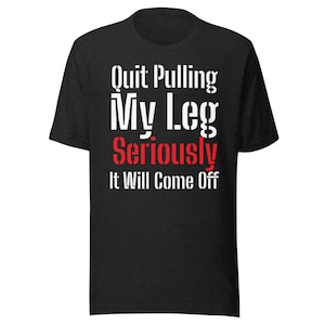 Stop pulling my leg seriously it will come off Unisex t-shirt