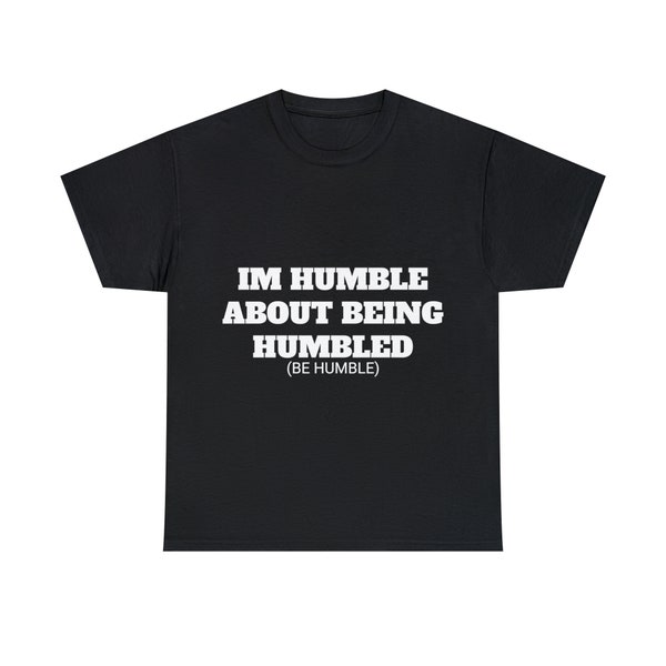 Be Humble T shirt / Funny T shirt / Party T shirt / Men Funny T shirt / Women Funny T shirt / Satire T shirt