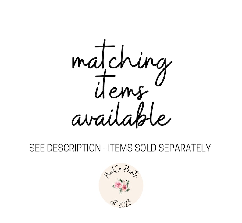 May include: Text that reads "matching items available" and "SEE DESCRIPTION - ITEMS SOLD SEPARATELY". Below the text is a logo that reads "HudCo Prints est. 2023" with a floral design.