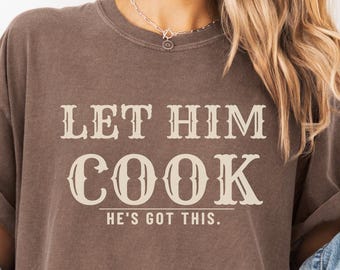 Let Him Cook Comfort Colors Shirt, He's Got This Tee, Funny Gift for Him, Gen Z Slang, Boyfriend Husband Gift, Dark Color
