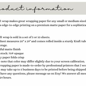 May include: Product information for gift wrap sold in sets of 5 or 10 sheets. Each sheet measures 20 inches by 29 inches and comes rolled in a sturdy Kraft tube. The paper is 70# opaque, has a matte finish, and folds crisp. The text states that the color may vary due to screen calibration and that the wrapping paper is made-to-order by professional printers.
