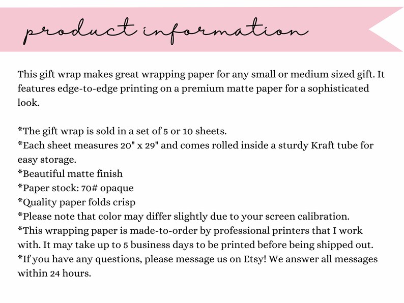 May include: Product information for gift wrap sold in sets of 5 or 10 sheets. Each sheet measures 20 inches by 29 inches and comes rolled in a sturdy Kraft tube. The paper is 70# opaque, has a matte finish, and folds crisp. The color may vary slightly due to screen calibration. This wrapping paper is made-to-order by professional printers and may take up to 5 business days to be printed before shipping.