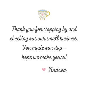 May include: A handwritten thank you note with a small illustration of a teacup. The note reads "Thank you for stopping by and checking out our small business. You made our day - hope we make yours! Andrea"