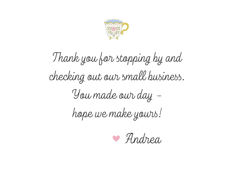 May include: A handwritten thank you note with a small illustration of a teacup. The note reads "Thank you for stopping by and checking out our small business. You made our day - hope we make yours! Andrea"
