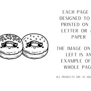 May include: Two black and white cartoon donuts with sprinkles and smiling faces. Each page is designed to be printed on US letter or A4 paper. The image on the left is an example of a whole page.