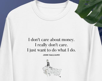 May include: White long-sleeve sweatshirt with a quote by John Galliano: "I don't care about money. I really don't care. I just want to do what I do."