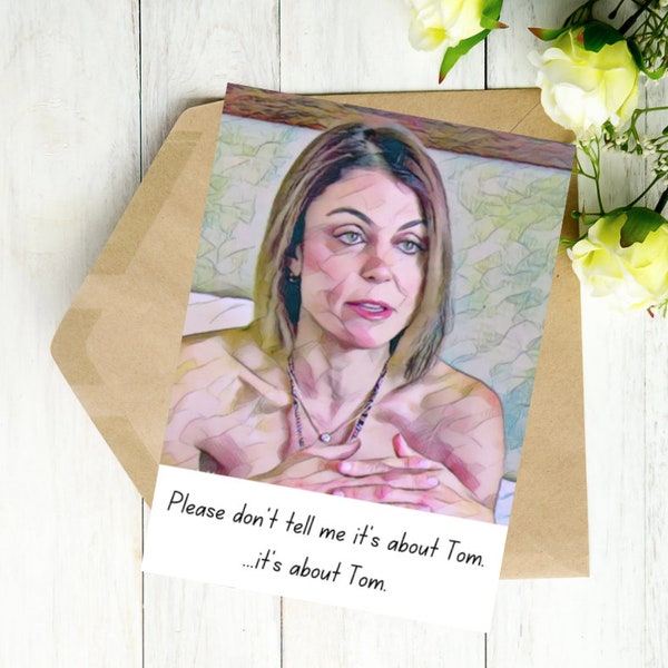 Don't tell me it's about Tom. It's about Tom - Bethenny Frankel - RHONY - Digital Printable Birthday Card