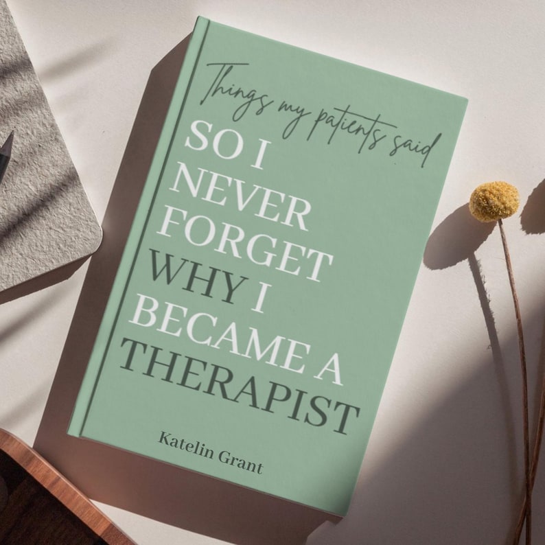 May include: A sage green hardcover book with the title Things my patients said SO I NEVER FORGET WHY I BECAME A THERAPIST printed in white and dark green text. The author name Katelin Grant is printed in dark green at the bottom of the cover.