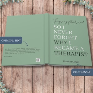 May include: A sage green book cover featuring the white text: Things my patients said SO I NEVER FORGET WHY I BECAME A THERAPIST. The back cover includes the text: My dearest daughter, seeing you become a therapist fills my heart with pride.