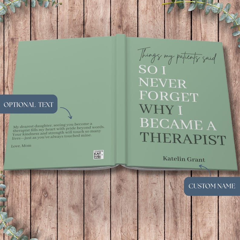 May include: A sage green book cover featuring the white text: Things my patients said SO I NEVER FORGET WHY I BECAME A THERAPIST. The back cover includes the text: My dearest daughter, seeing you become a therapist fills my heart with pride.