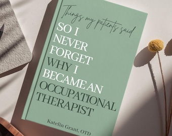 May include: A sage green hardcover book with the title Things my patients said SO I NEVER FORGET WHY I BECAME AN OCCUPATIONAL THERAPIST printed in white and black text. The author name Katelin Grant, OTD is printed at the bottom of the front cover.