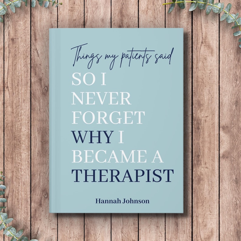 May include: A light blue book with dark blue and white text that reads: Things my patients said SO I NEVER FORGET WHY I BECAME A THERAPIST, with the name Hannah Johnson printed at the bottom in a simple, dark blue sans-serif font.