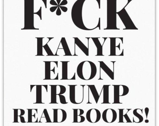F*CK KANYE, ELON, Trump Read Books Sticker (4 x4) Anti Elon Sticker, Anti Kanye Sticker, Woke Sticker, Political Sticker Gift for Her