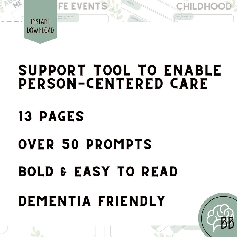 May include: A black and white graphic with the text "SUPPORT TOOL TO ENABLE PERSON-CENTERED CARE" and the text "13 PAGES", "OVER 50 PROMPTS", "BOLD & EASY TO READ", and "DEMENTIA FRIENDLY". A brain icon with the letters "BB" is in the lower right corner.