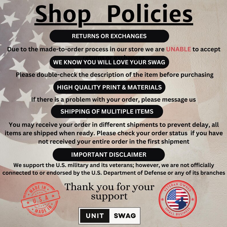 May include: Shop policies for a business that makes custom items. The text states that the business is unable to accept returns or exchanges due to the made-to-order process. The business also states that they support the U.S. military and its veterans. The image also includes a "Made in USA" logo and a "Veteran Owned Small Business" logo.