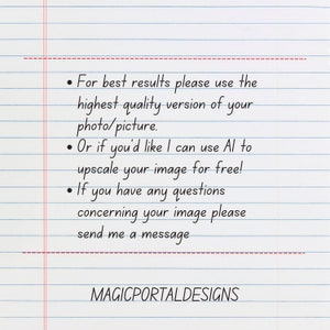 May include: Handwritten instructions on lined paper for best results when using a photo for a custom design. The instructions recommend using the highest quality version of the photo or picture. It also states that the seller can upscale the image for free using AI. The instructions end with a message to contact the seller if you have any questions. The text "MAGICPORTALDESIGNS" is at the bottom of the page.