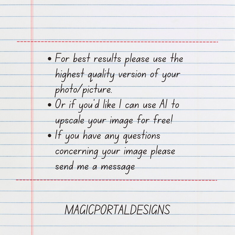May include: Handwritten instructions on lined paper for best results when using a photo for a custom design. The instructions recommend using the highest quality version of the photo or picture. It also states that the seller can upscale the image for free using AI. The instructions end with a message to contact the seller if you have any questions. The text "MAGICPORTALDESIGNS" is at the bottom of the page.