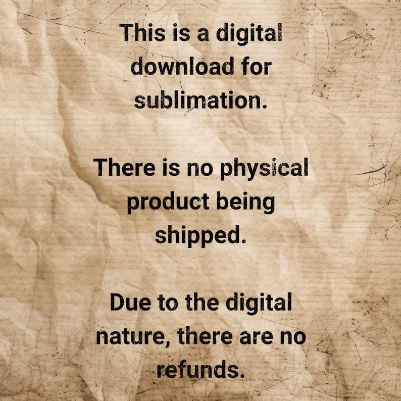 May include: Text on a crumpled, brown paper background. The text reads: "This is a digital download for sublimation. There is no physical product being shipped. Due to the digital nature, there are no refunds."