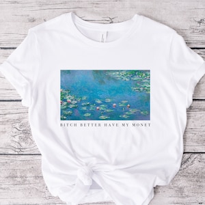 Bitch Better Have My Monet / Funny Classic Art T-shirt / Artist tee / Claude Monet / Art Student Gift Idea / Aesthetic Pinterest tee