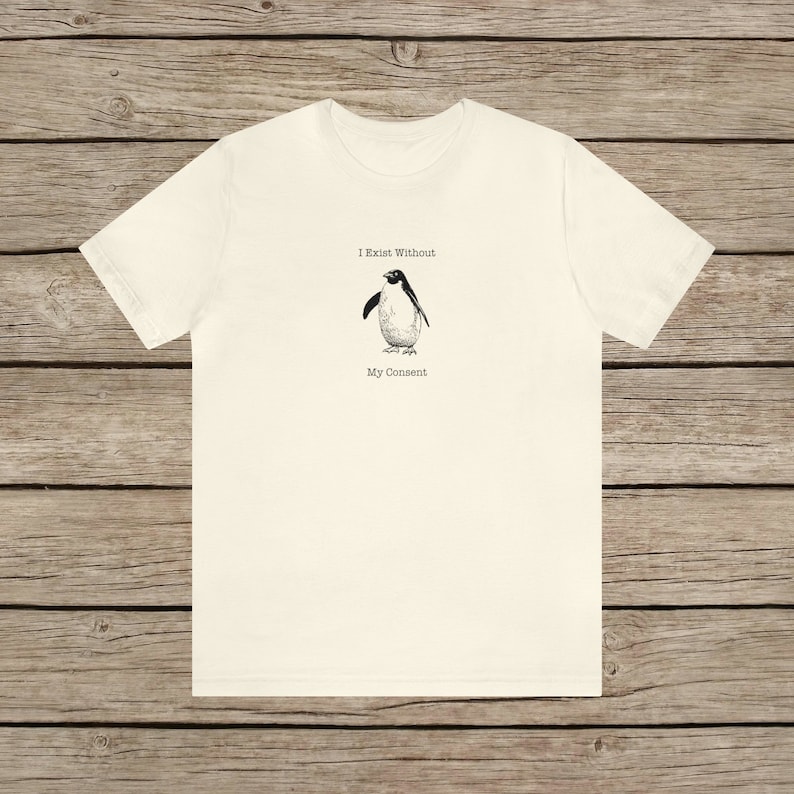 I Exist Without My Consent Funny Penguin T-shirt / Random Awkward Silly Pingu Lover Tee / Weird Tshirt Gifts for Bird Lovers / Meme Shirt Natural