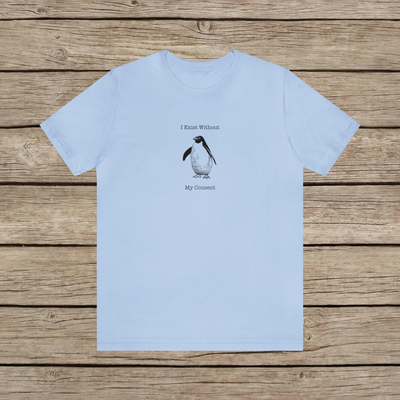 I Exist Without My Consent Funny Penguin T-shirt / Random Awkward Silly Pingu Lover Tee / Weird Tshirt Gifts for Bird Lovers / Meme Shirt Baby Blue