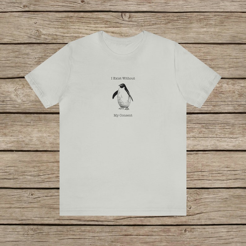 I Exist Without My Consent Funny Penguin T-shirt / Random Awkward Silly Pingu Lover Tee / Weird Tshirt Gifts for Bird Lovers / Meme Shirt Silver