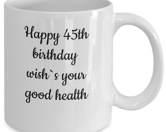 Birthday coffee mug 45th birthday, Tee Cup ,Gift Mug 45th birthday  ,Drink Cup Mug drink wish good health