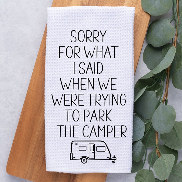 Sorry For What I Said When We Were Trying To Park The Camper Hand Tea Kitchen Towel, Funny Dish towel-Camping Gift