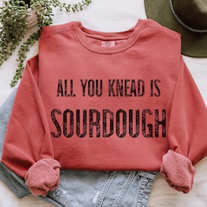 Sourdough Sweatshirt. All You Knead Is Sourdough, Bread Maker Gift, Best Friend Gift, Sourdough Gifts,  Funny Best Friend Gift, Mom Gifts