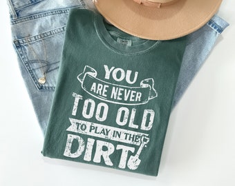 You Are Never Too Old To Play In The Dirt Shirt, Gardening Shirt, Garden Tshirt, Gardener Gift, Homestead Gift, Plant Lovers Gift, Mom Gift