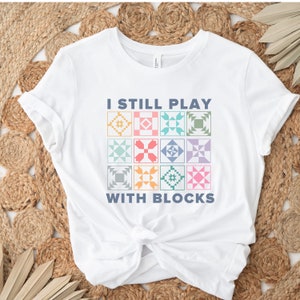 I Still Play With Blocks Shirt, Quilt T-Shirt, Quilt Blocks Tee, Gift for Quilter, Shirt for Women, Quilt Retreat Shirt, Trendy Quilter Shop