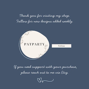 May include: A navy blue graphic with the text "Thank you for visiting my shop. Follow for new designs added weekly." A white circle with the text "PATPARTY" is in the center. A white rectangle with the word "Follow" is to the right. The text "If you need support with your purchase, please reach out to me via Etsy" is at the bottom.