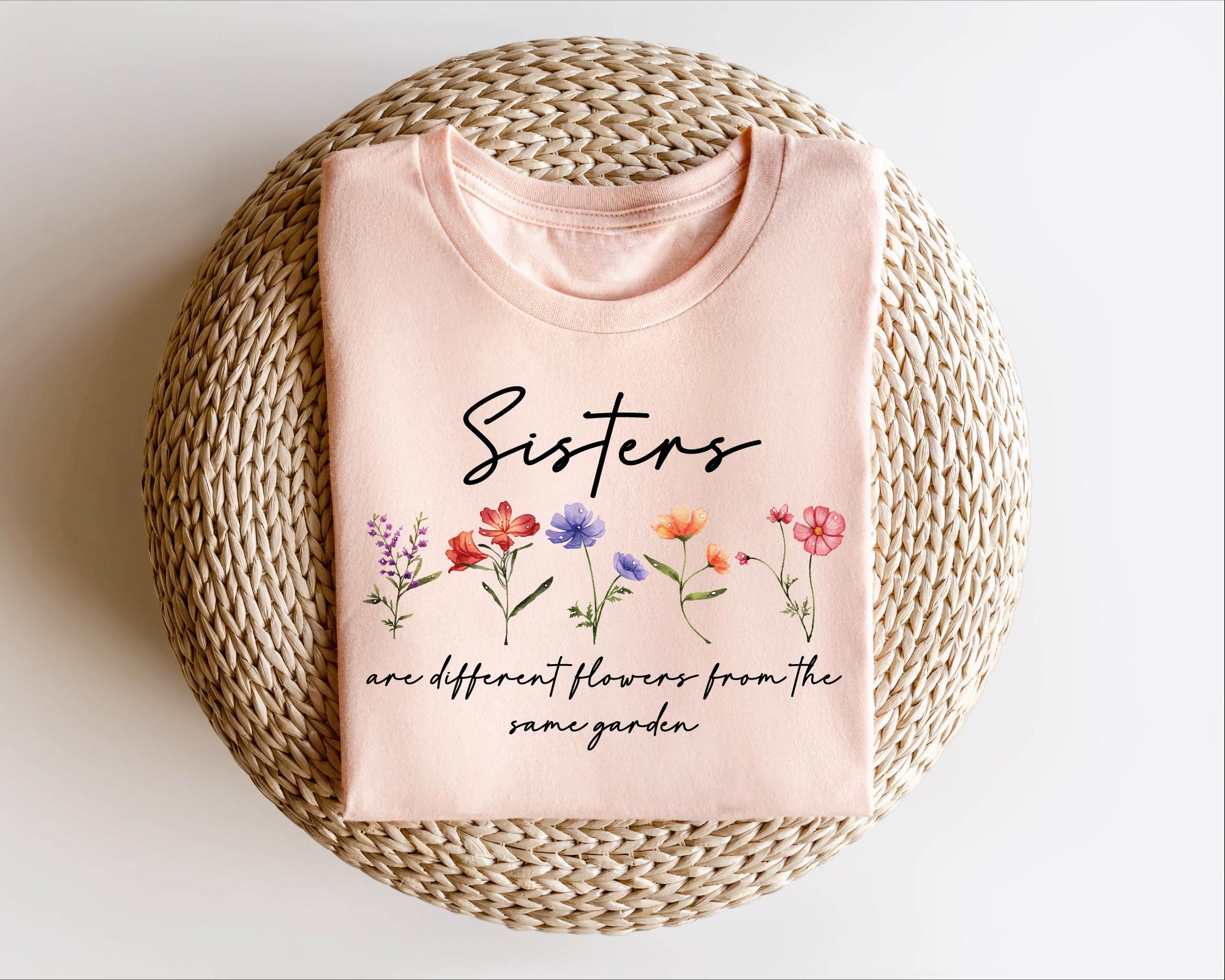 Sisters Shirt, Sisters Are Different Flowers From the Same Garden Shirt ...