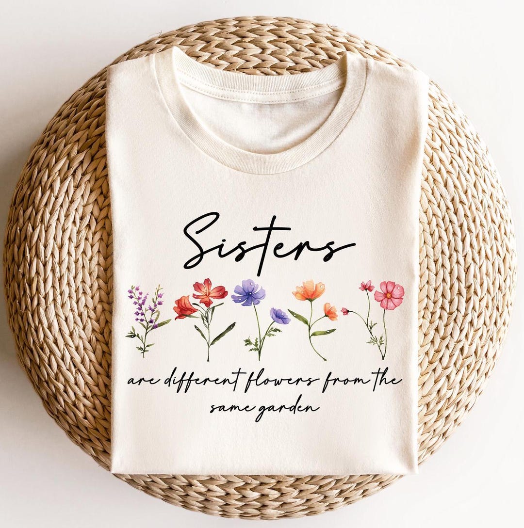 Sisters Shirt, Sisters Are Different Flowers From the Same Garden Shirt ...