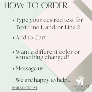 May include: A graphic with instructions on how to order. Text includes "Type your desired text", "Add to Cart", and "Message us!". The image has a geometric design with a cat logo and the text "Baylorcat Designs".