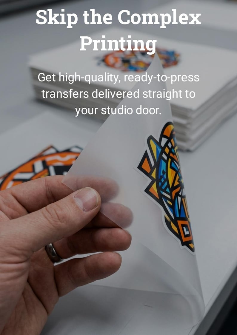 May include: Image features a stack of white paper with a colorful graphic transfer being peeled away. Text at the top reads "Skip the Complex Printing." The image promotes ready-to-press transfers delivered to your studio.