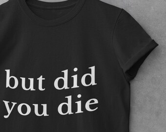 But Did You Die? Sarcastic Quote T-Shirt – Funny Sarcasm Humor Apparel