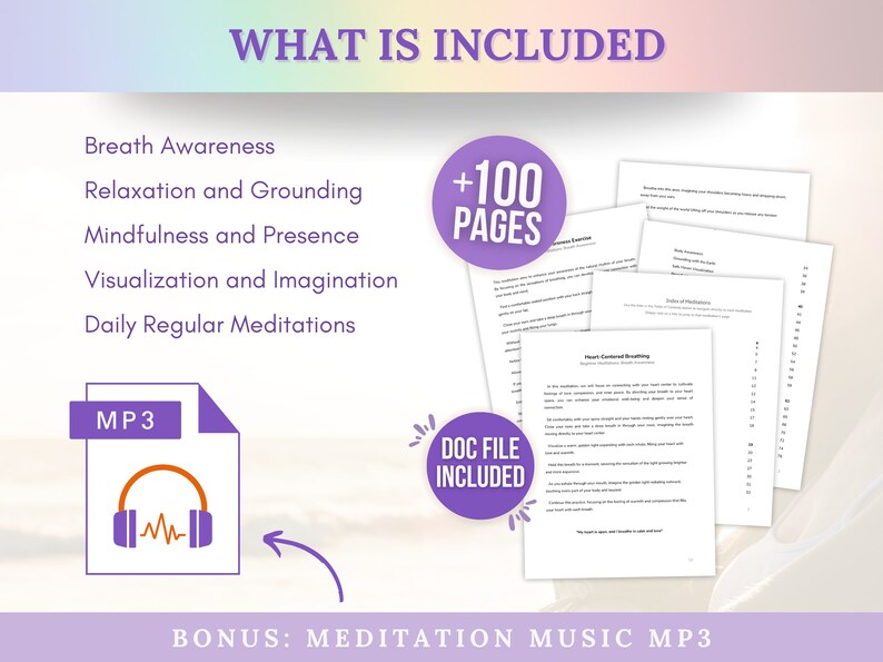 May include: A purple and white graphic with the text "What is Included" and a list of meditation topics: Breath Awareness, Relaxation and Grounding, Mindfulness and Presence, Visualization and Imagination, Daily Regular Meditations. A purple circle with the text "+100 PAGES" is in the upper right corner. A purple circle with the text "DOC FILE INCLUDED" is in the lower right corner. A purple and white graphic of a file folder with the text "MP3" and a headphone icon is in the lower left corner. The text "BONUS: MEDITATION MUSIC MP3" is at the bottom of the graphic.
