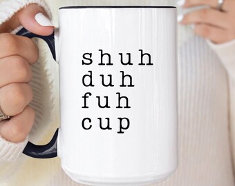 Shuh Duh Fuh Cup Mug, Funny Sarcastic Offensive Mugs, Rude Gift for Best Friend Bestie, Sassy Coffee Cup, Gag Gift, Adult Humor Coworker
