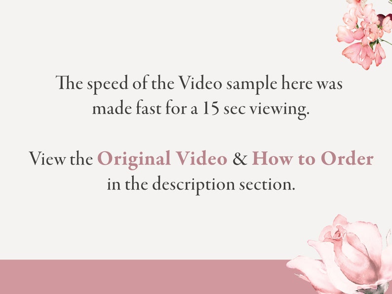 May include: Text overlay on a pink and white floral background. The text reads: "The speed of the Video sample here was made fast for a 15 sec viewing. View the Original Video & How to Order in the description section."