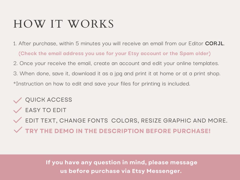 May include: How it works: After purchase, you will receive an email from our Editor CORJL. (Check the email address you use for your Etsy account or the Spam folder) Once you receive the email, create an account and edit your online templates. When done, save it, download it as a jpg and print it at home or at a print shop. *Instruction on how to edit and save your files for printing is included. Quick access, easy to edit, edit text, change fonts colors, resize graphic and more. Try the demo in the description before purchase! If you have any question in mind, please message us before purchase via Etsy Messenger.