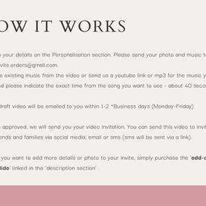 May include: A pink and white graphic with the text "HOW IT WORKS" in black. The graphic outlines the steps for creating a video invitation. The steps include filling in details, sending a photo and music, and receiving a draft video within 1-2 business days. The graphic also mentions the option to purchase an "add-on extra slide" for more details or photos.